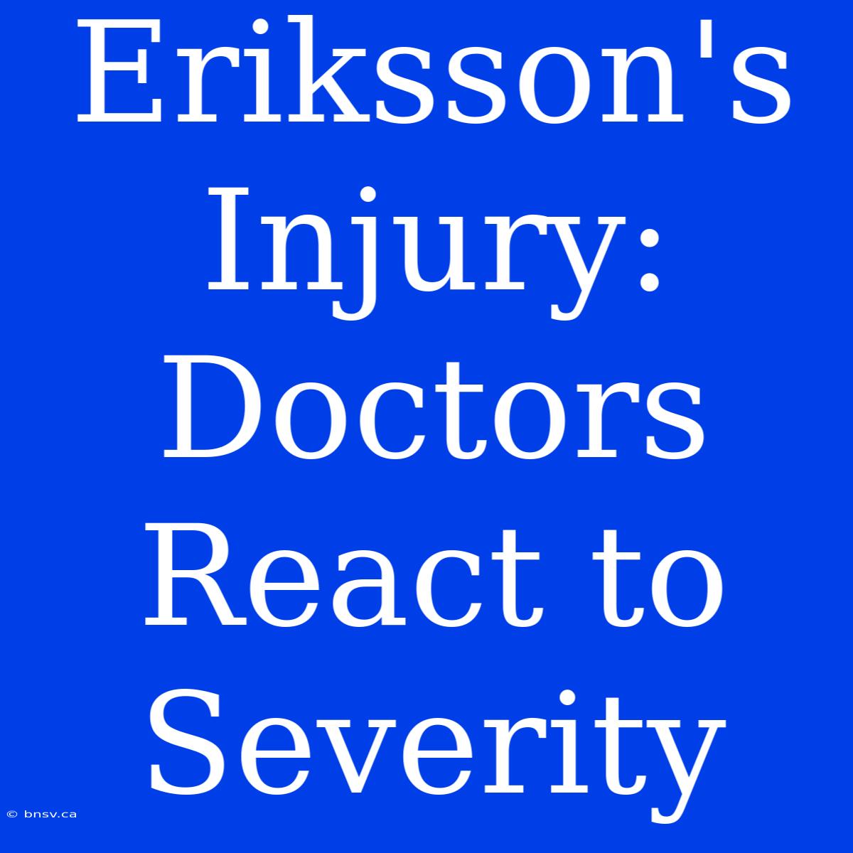 Eriksson's Injury: Doctors React To Severity