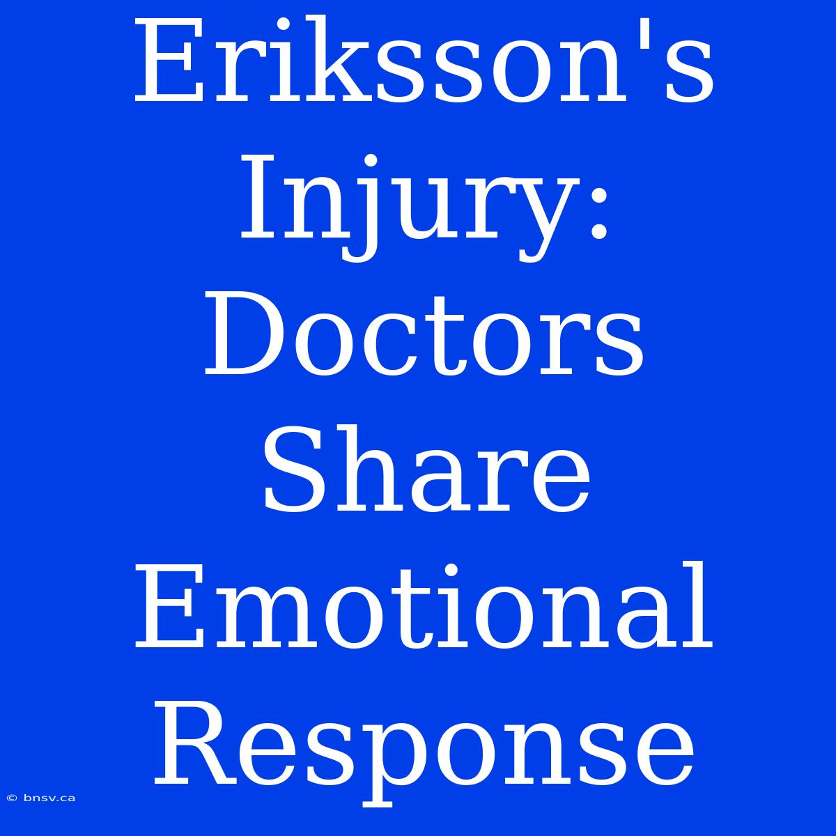 Eriksson's Injury: Doctors Share Emotional Response