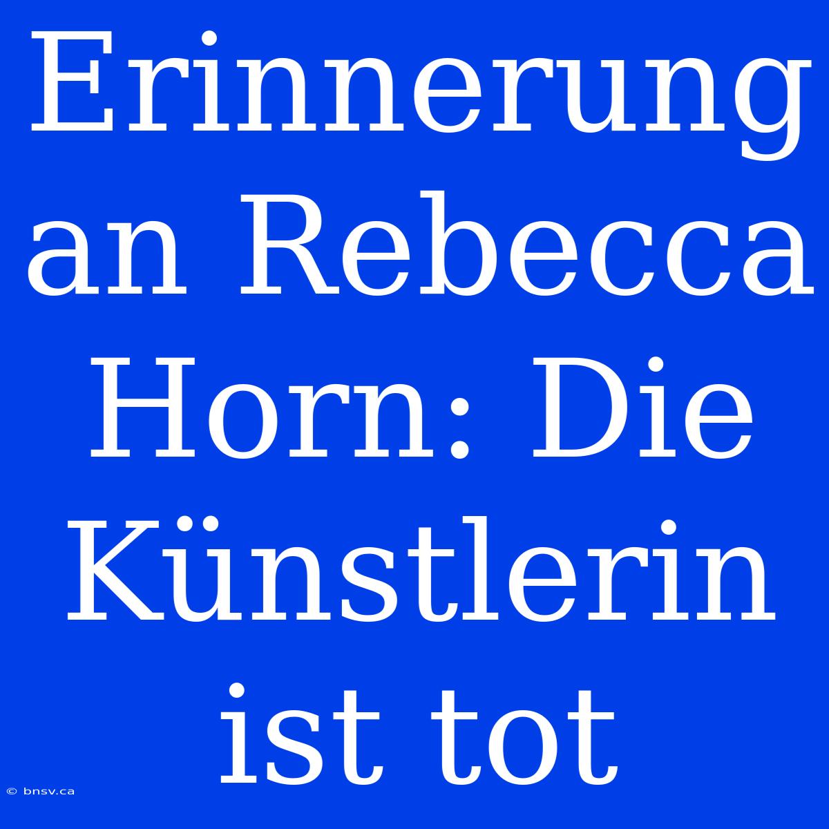 Erinnerung An Rebecca Horn: Die Künstlerin Ist Tot