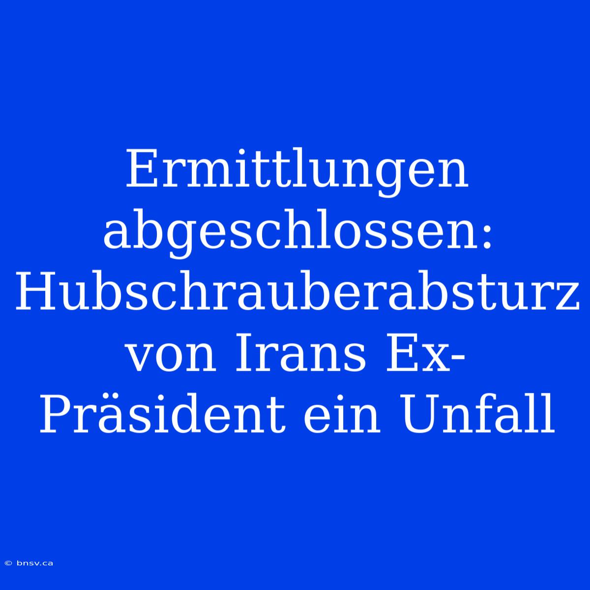 Ermittlungen Abgeschlossen: Hubschrauberabsturz Von Irans Ex-Präsident Ein Unfall