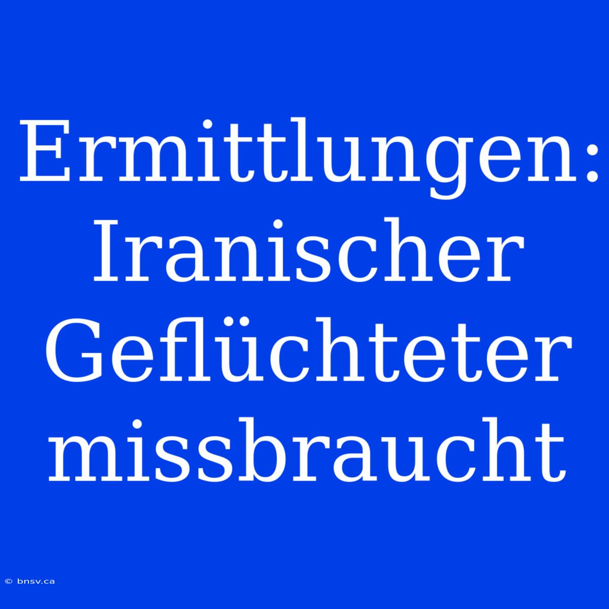 Ermittlungen: Iranischer Geflüchteter Missbraucht