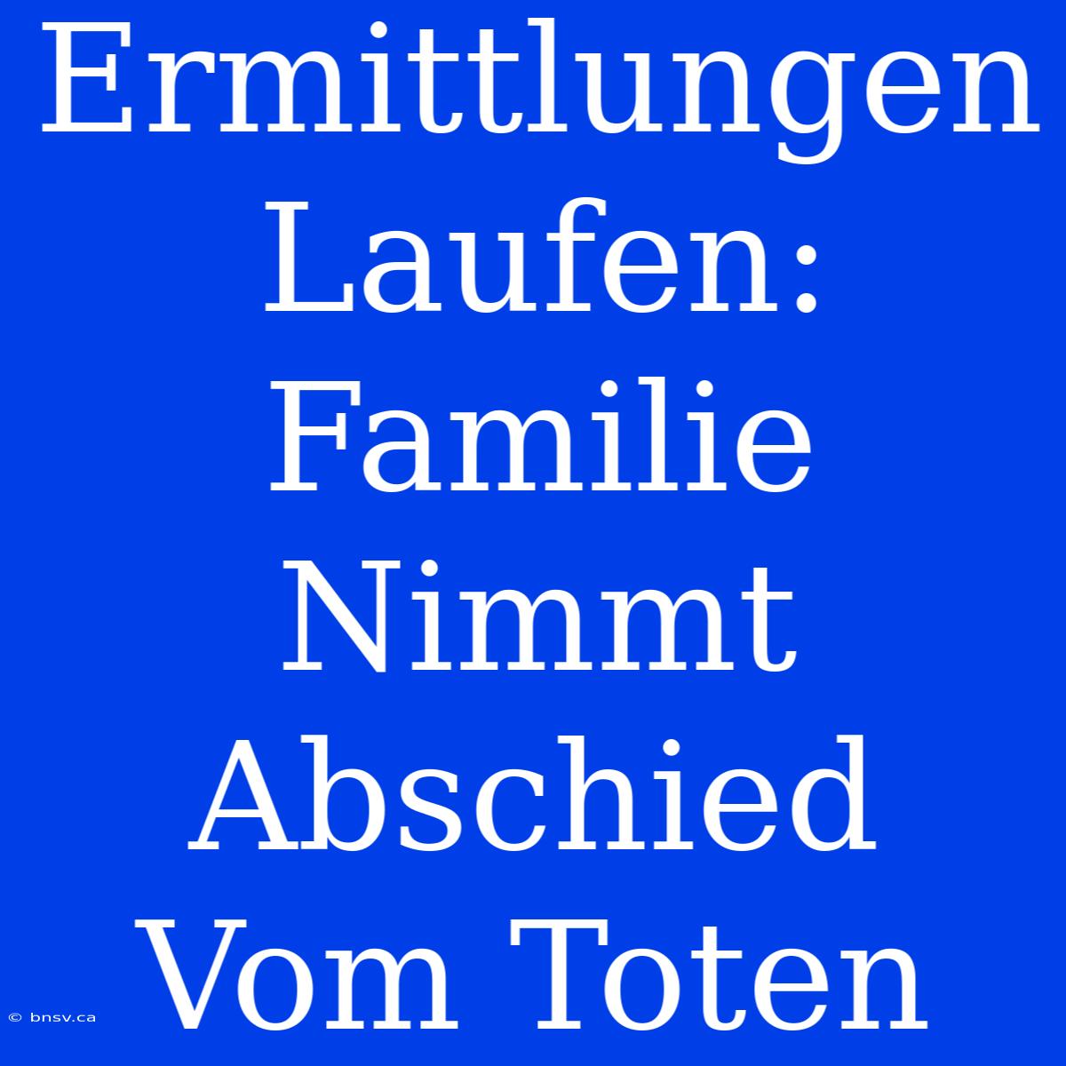 Ermittlungen Laufen: Familie Nimmt Abschied Vom Toten