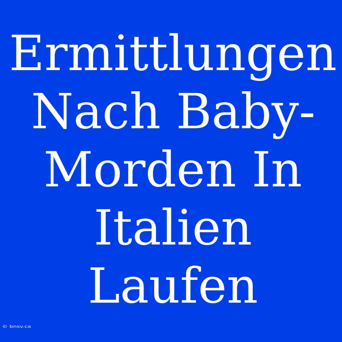 Ermittlungen Nach Baby-Morden In Italien Laufen