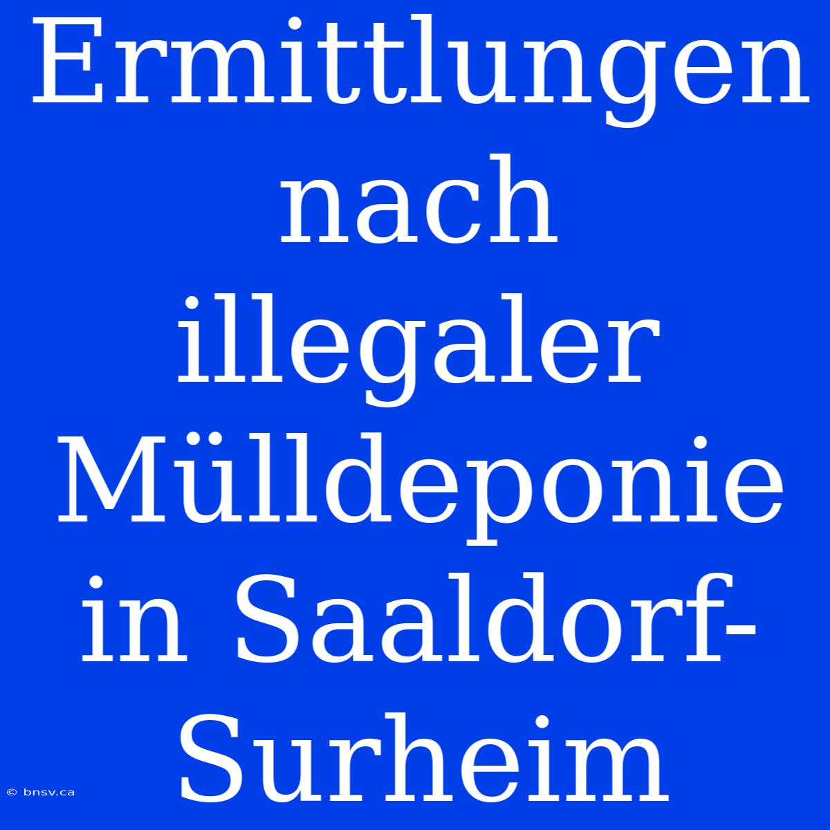 Ermittlungen Nach Illegaler Mülldeponie In Saaldorf-Surheim