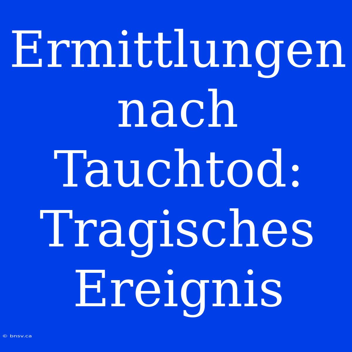 Ermittlungen Nach Tauchtod: Tragisches Ereignis