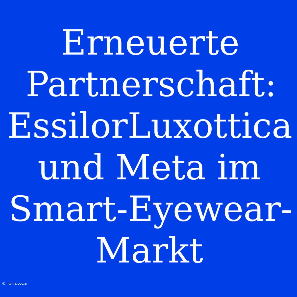 Erneuerte Partnerschaft: EssilorLuxottica Und Meta Im Smart-Eyewear-Markt