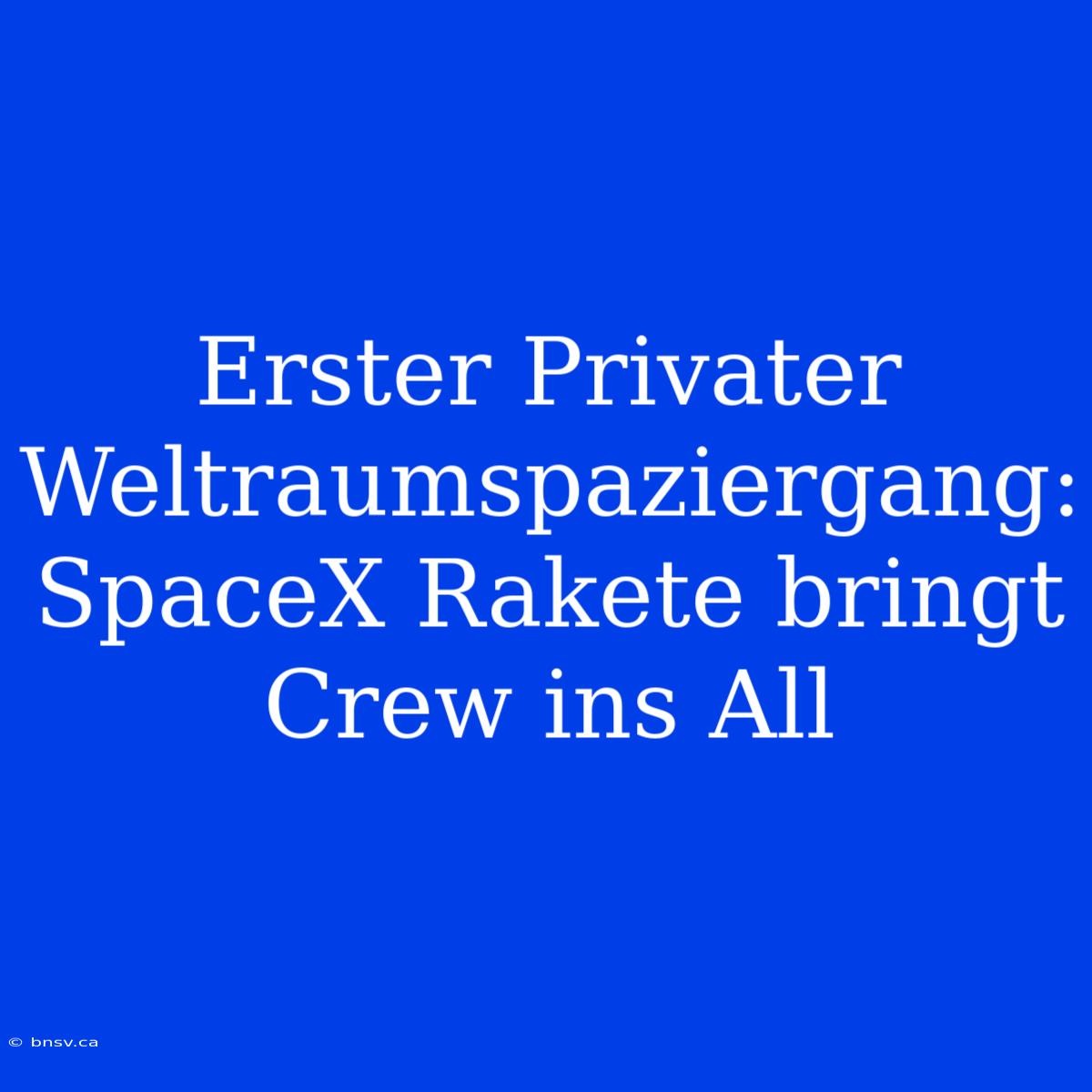 Erster Privater Weltraumspaziergang: SpaceX Rakete Bringt Crew Ins All