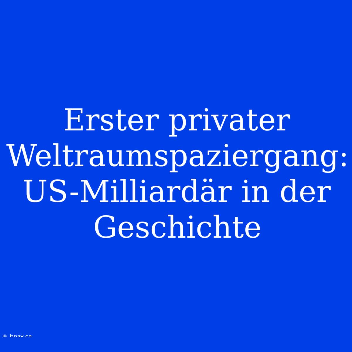 Erster Privater Weltraumspaziergang: US-Milliardär In Der Geschichte