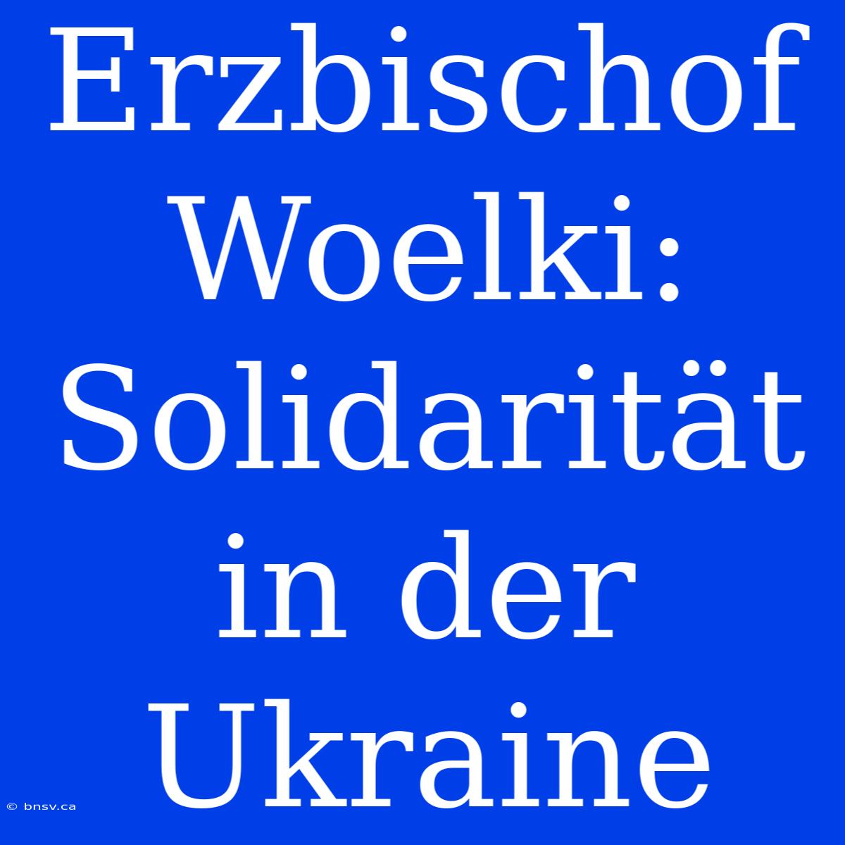 Erzbischof Woelki: Solidarität In Der Ukraine