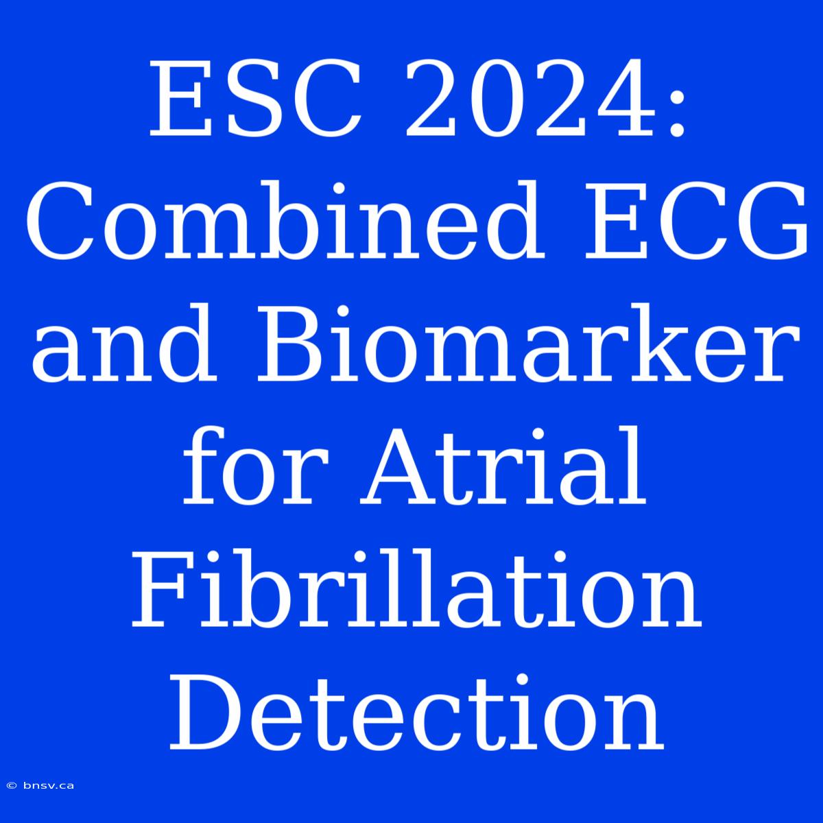 ESC 2024: Combined ECG And Biomarker For Atrial Fibrillation Detection