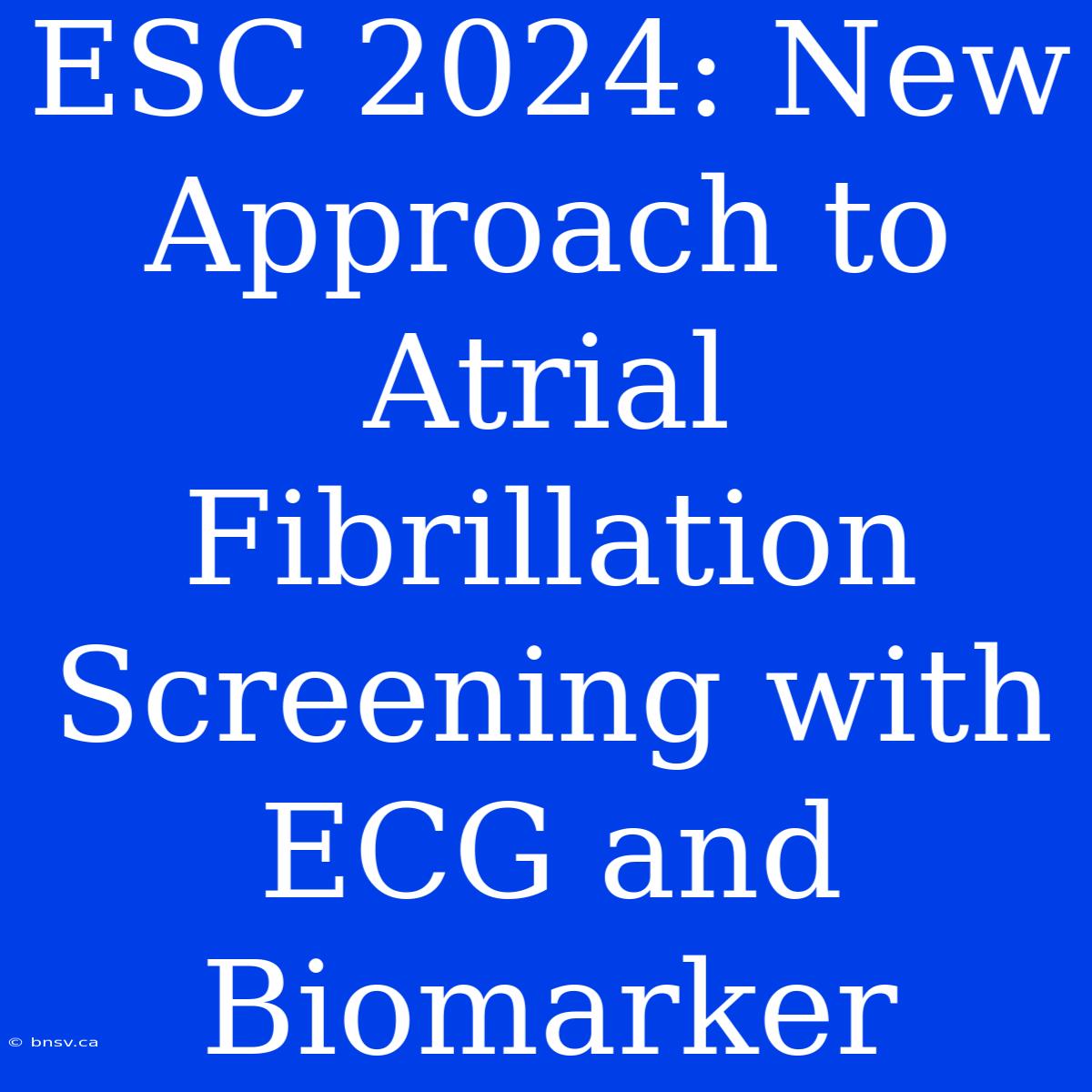 ESC 2024: New Approach To Atrial Fibrillation Screening With ECG And Biomarker