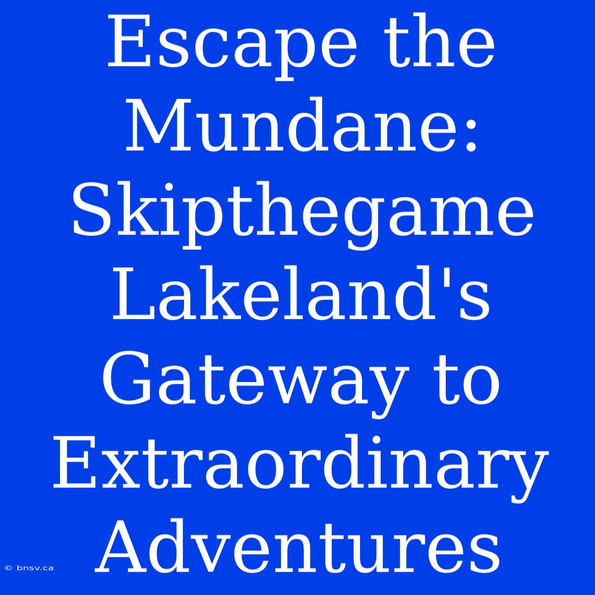 Escape The Mundane: Skipthegame Lakeland's Gateway To Extraordinary Adventures