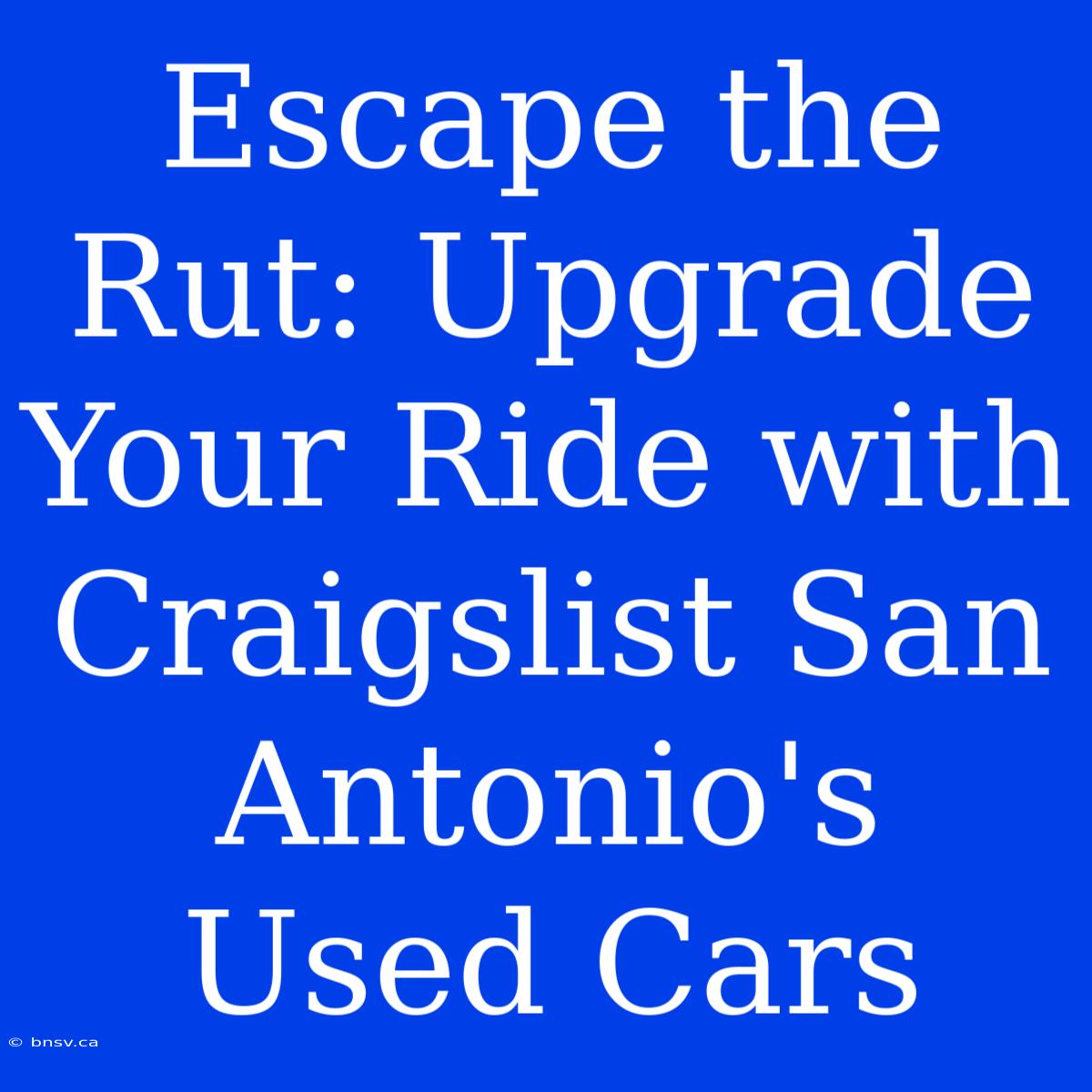 Escape The Rut: Upgrade Your Ride With Craigslist San Antonio's Used Cars