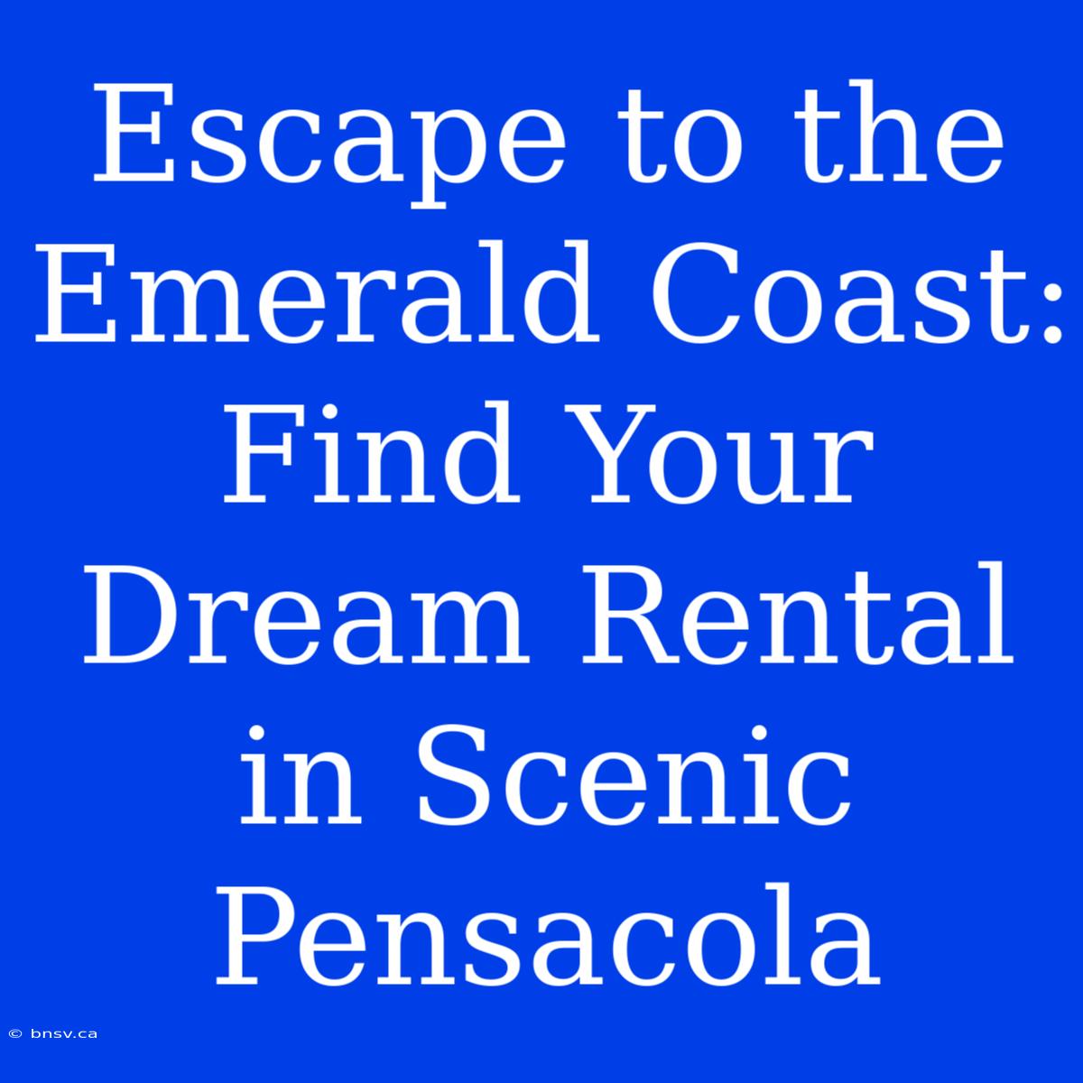 Escape To The Emerald Coast: Find Your Dream Rental In Scenic Pensacola