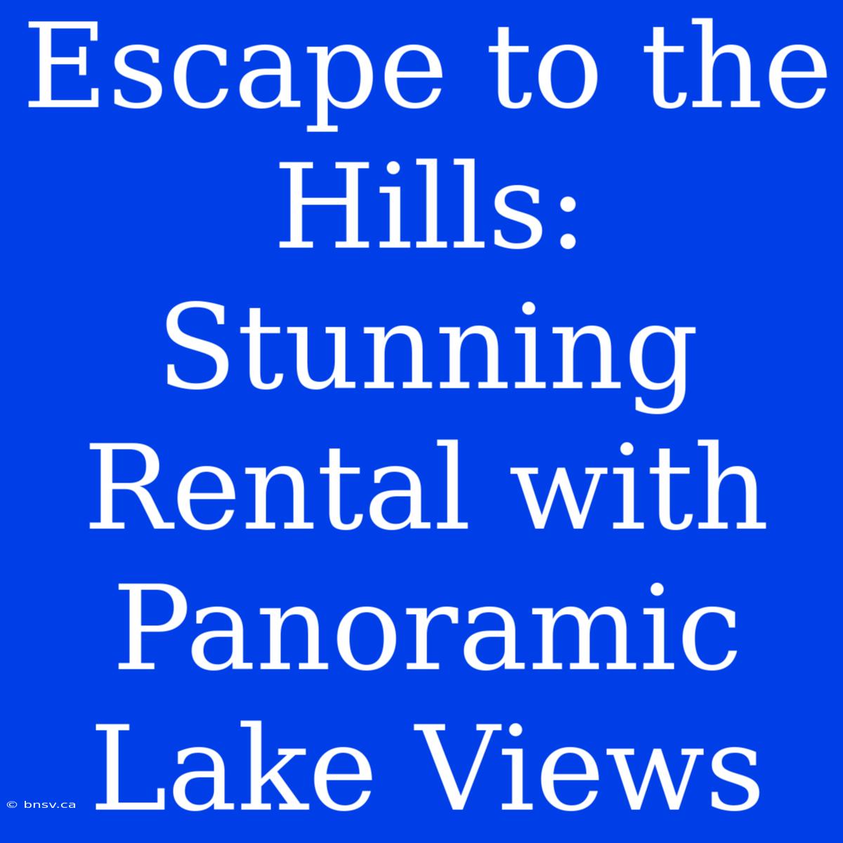 Escape To The Hills: Stunning Rental With Panoramic Lake Views