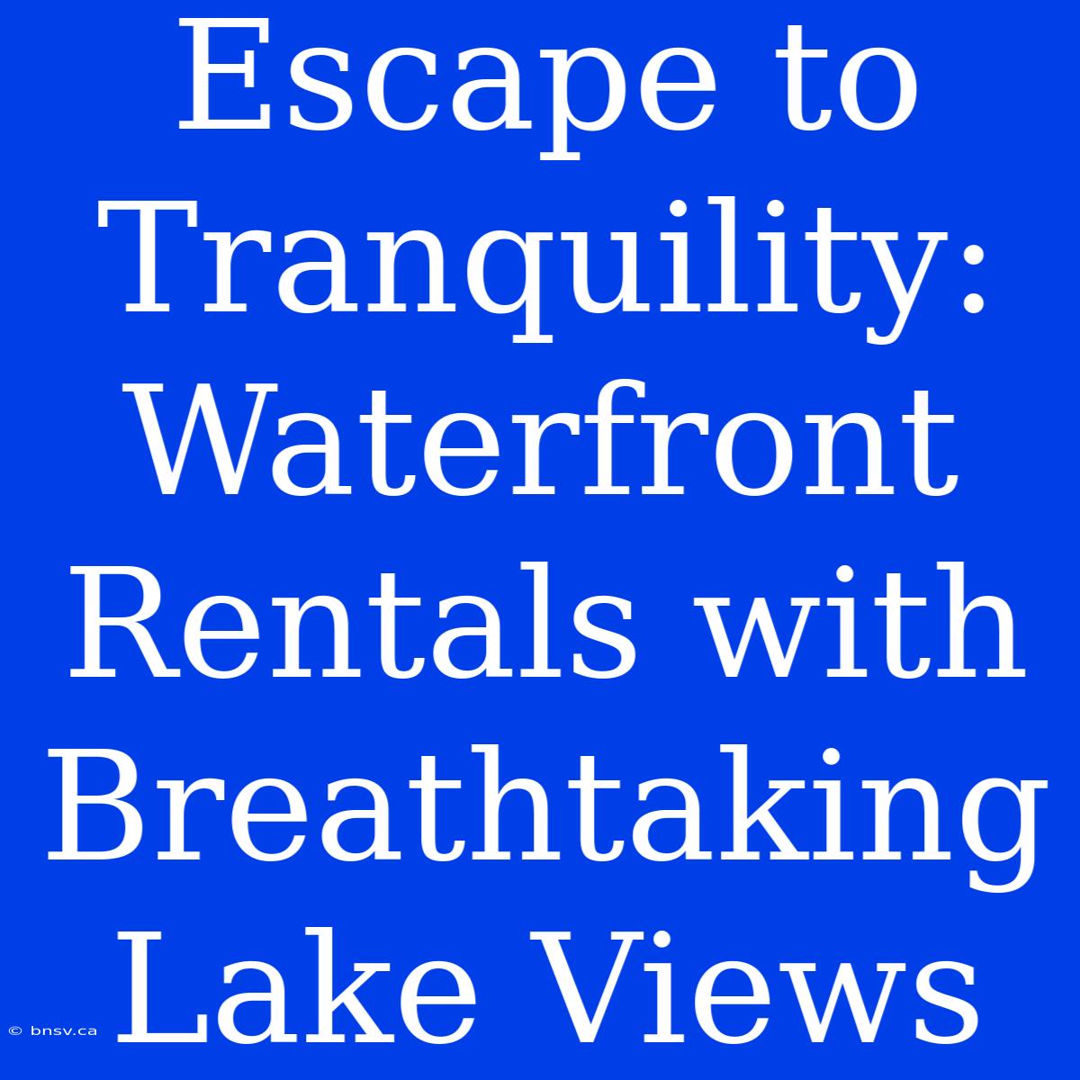 Escape To Tranquility: Waterfront Rentals With Breathtaking Lake Views