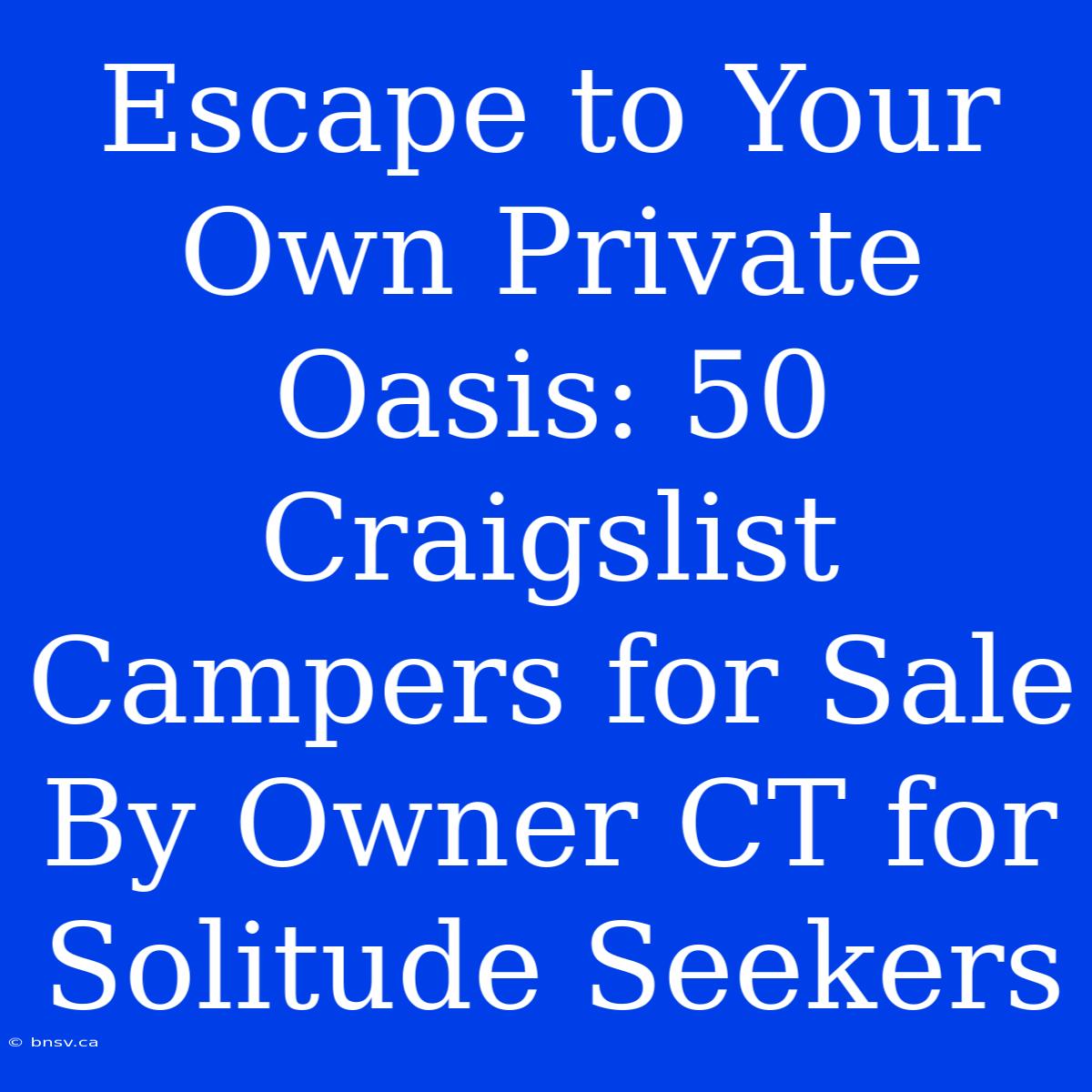 Escape To Your Own Private Oasis: 50 Craigslist Campers For Sale By Owner CT For Solitude Seekers