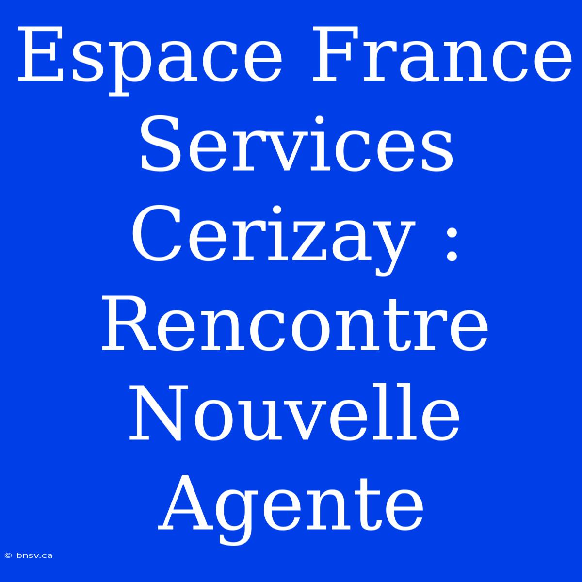 Espace France Services Cerizay : Rencontre Nouvelle Agente