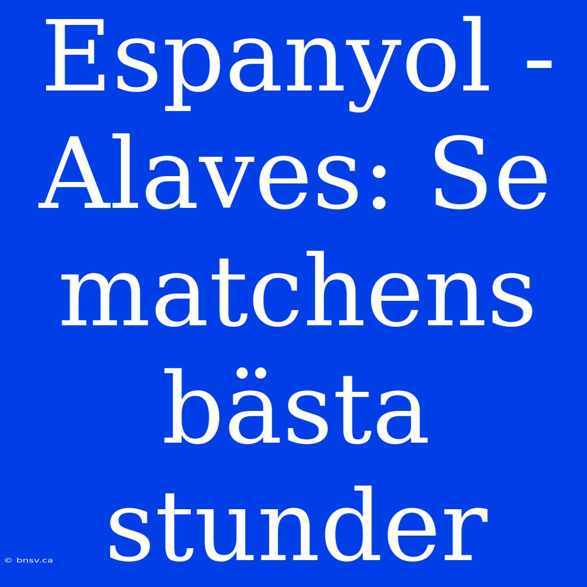 Espanyol - Alaves: Se Matchens Bästa Stunder