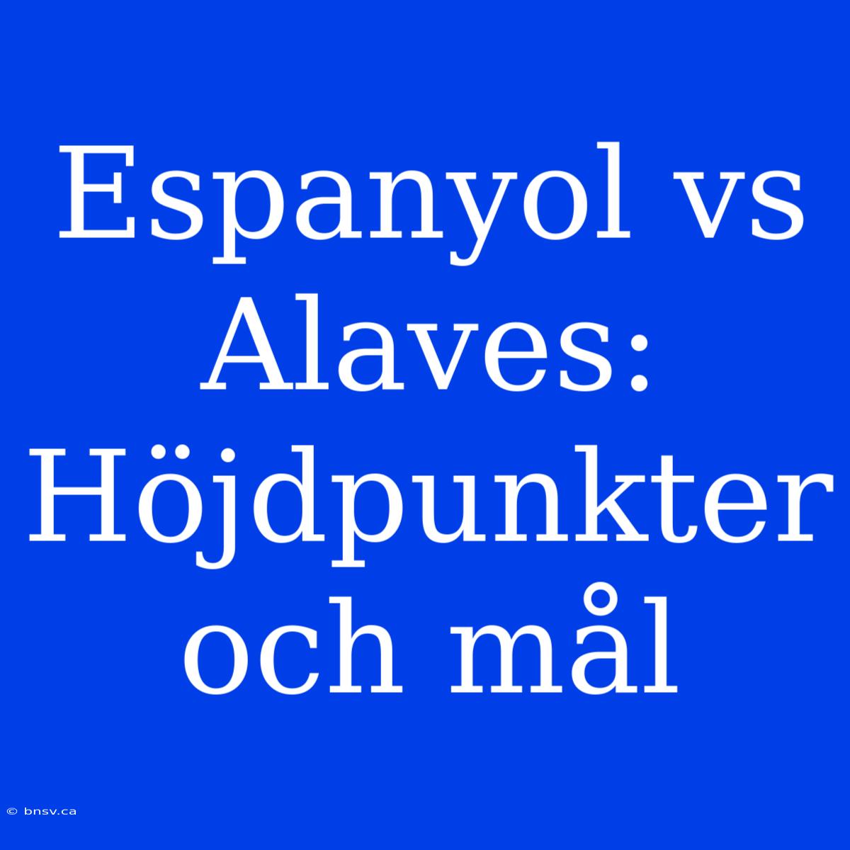 Espanyol Vs Alaves: Höjdpunkter Och Mål