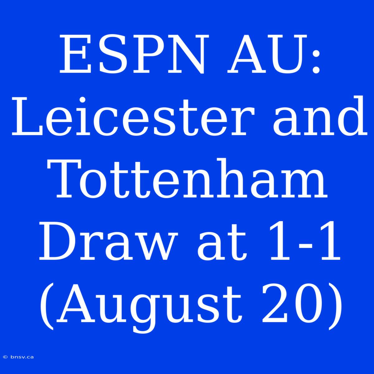 ESPN AU: Leicester And Tottenham Draw At 1-1 (August 20)