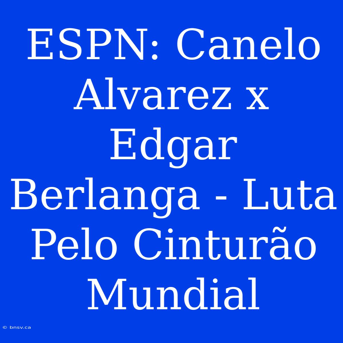 ESPN: Canelo Alvarez X Edgar Berlanga - Luta Pelo Cinturão Mundial