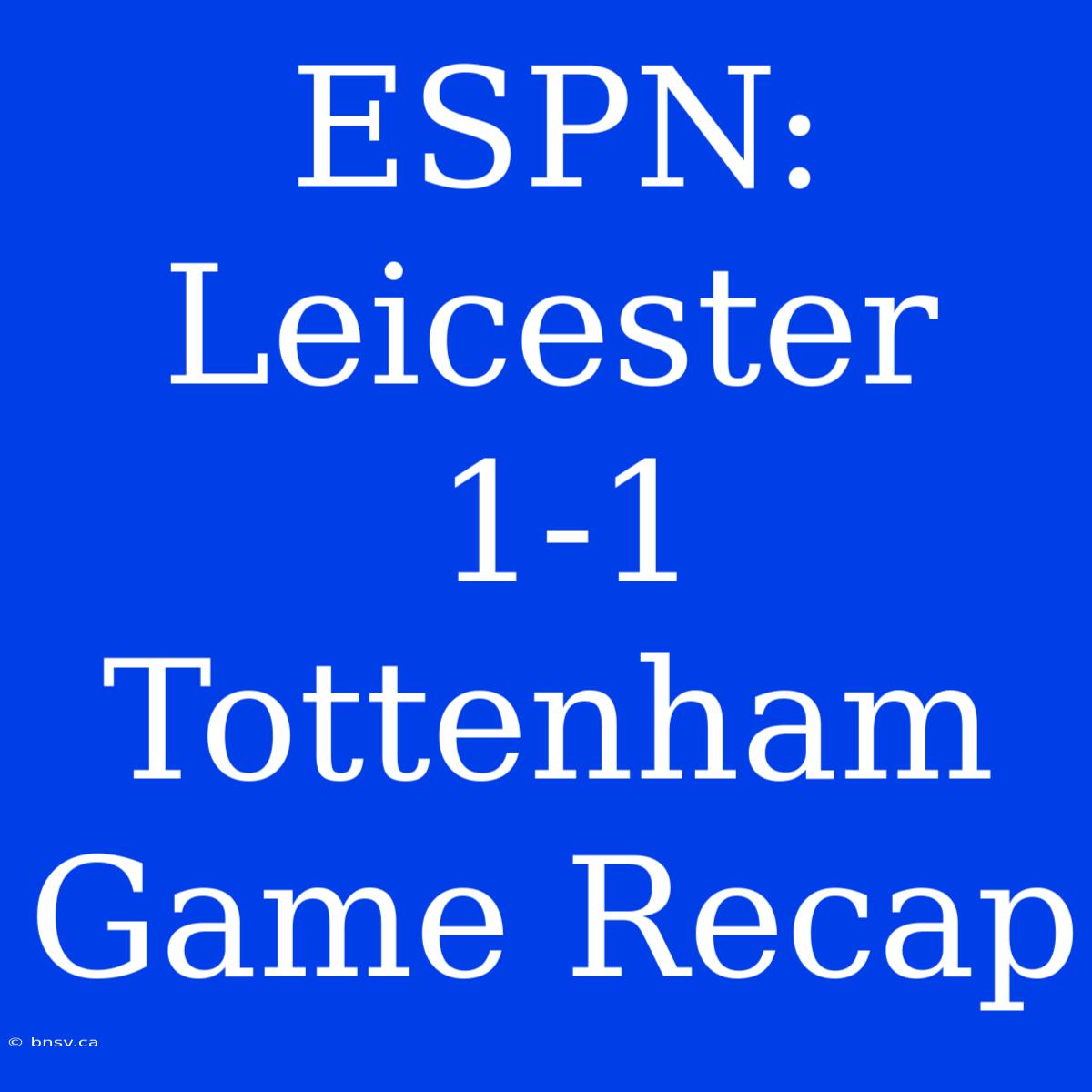 ESPN: Leicester 1-1 Tottenham Game Recap