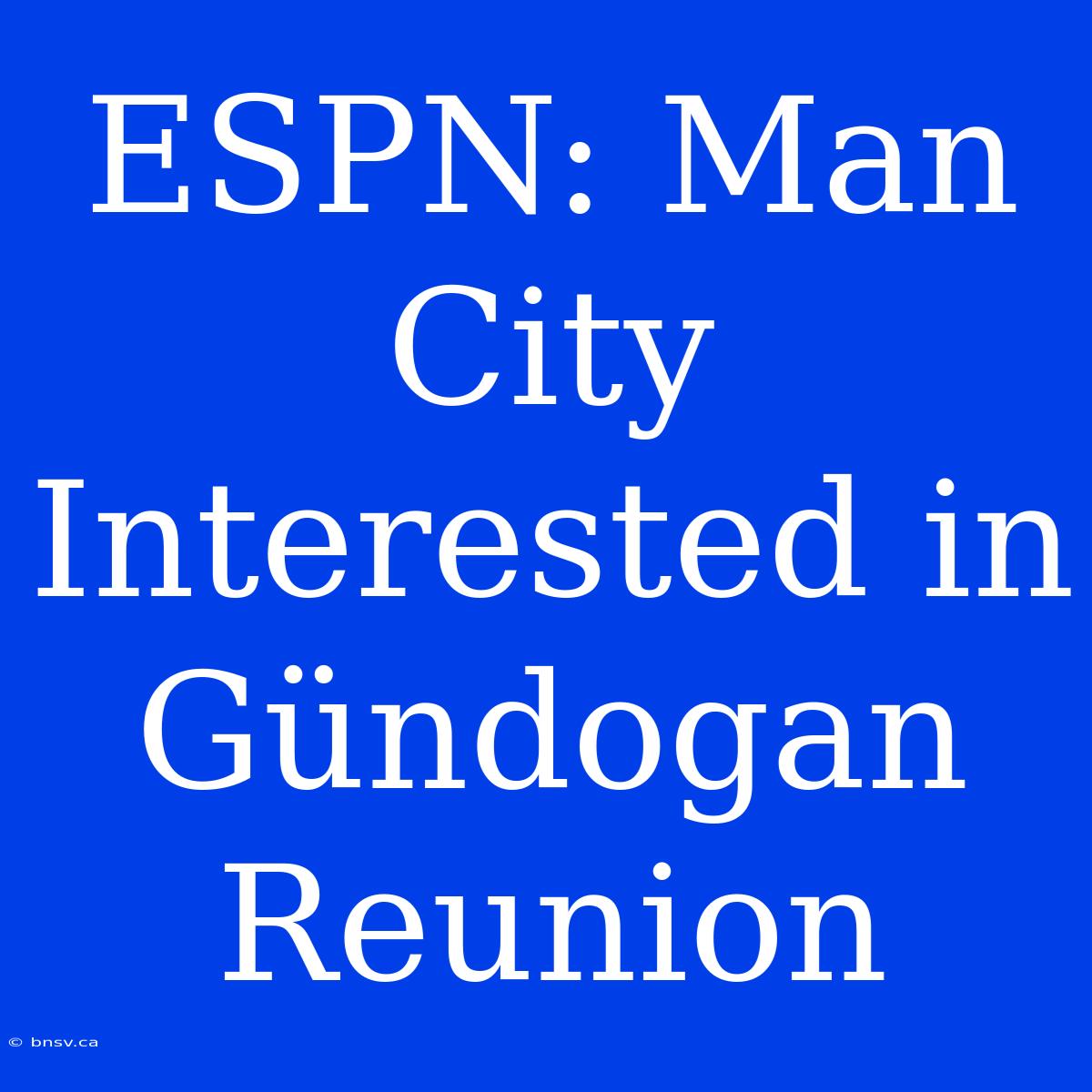 ESPN: Man City Interested In Gündogan Reunion