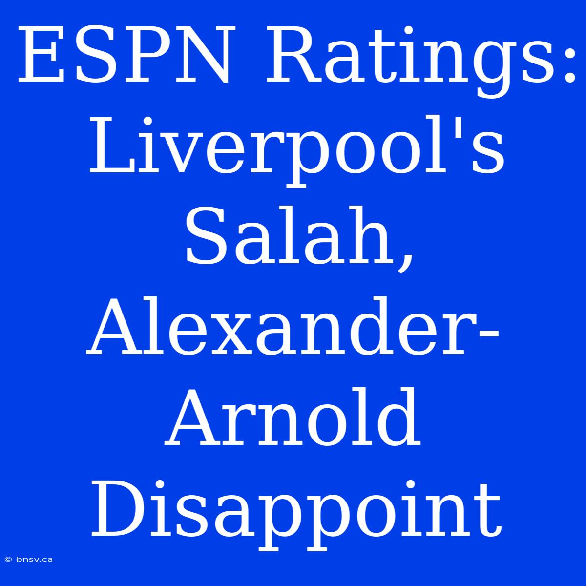 ESPN Ratings: Liverpool's Salah, Alexander-Arnold Disappoint