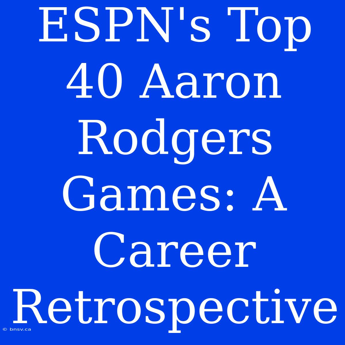 ESPN's Top 40 Aaron Rodgers Games: A Career Retrospective