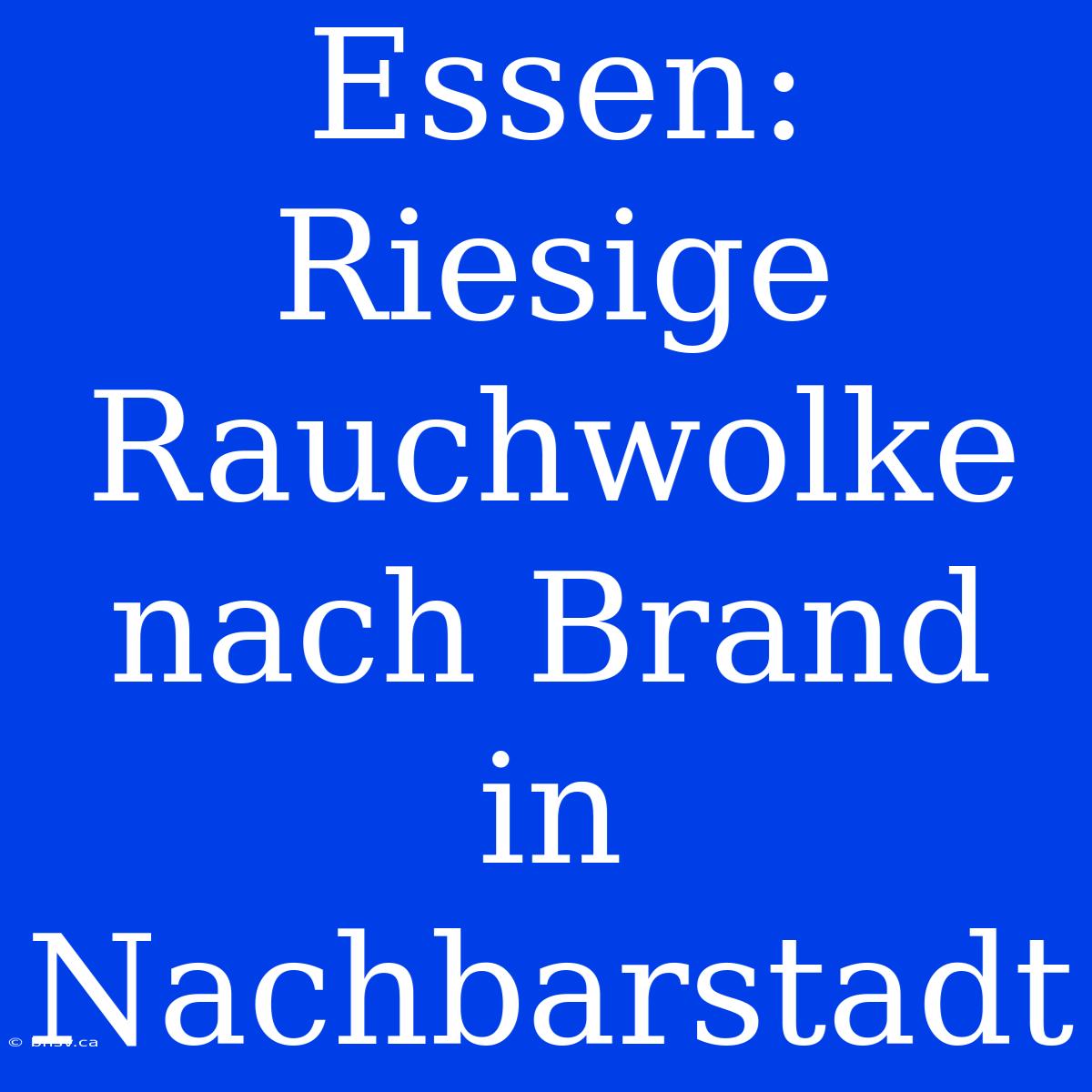 Essen: Riesige Rauchwolke Nach Brand In Nachbarstadt