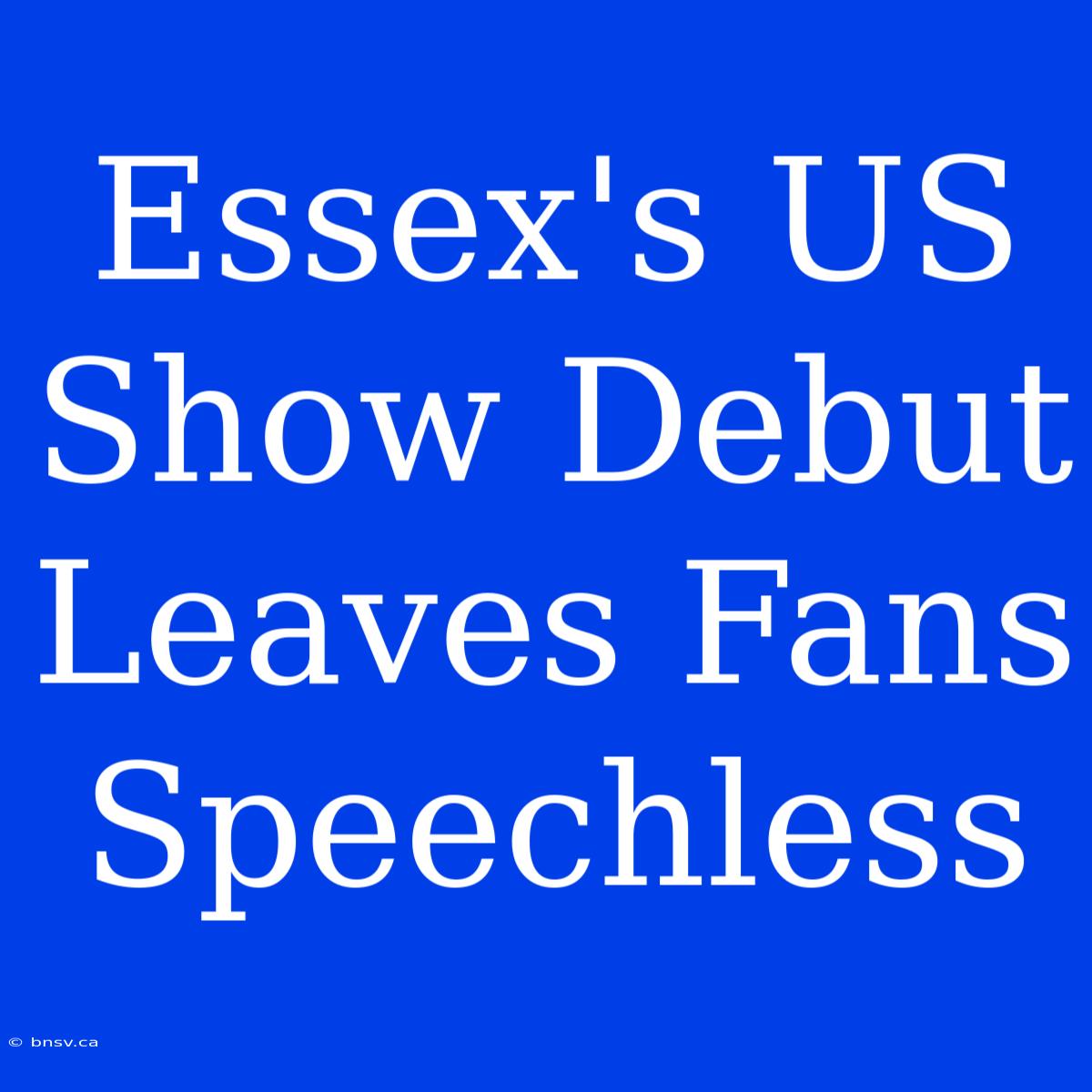 Essex's US Show Debut Leaves Fans Speechless