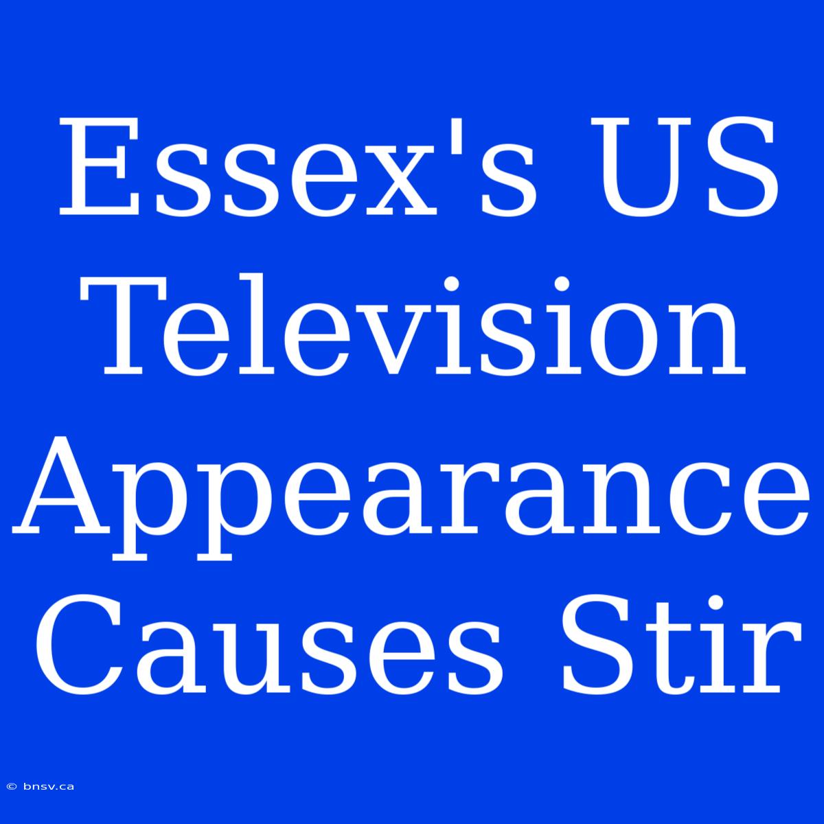 Essex's US Television Appearance Causes Stir