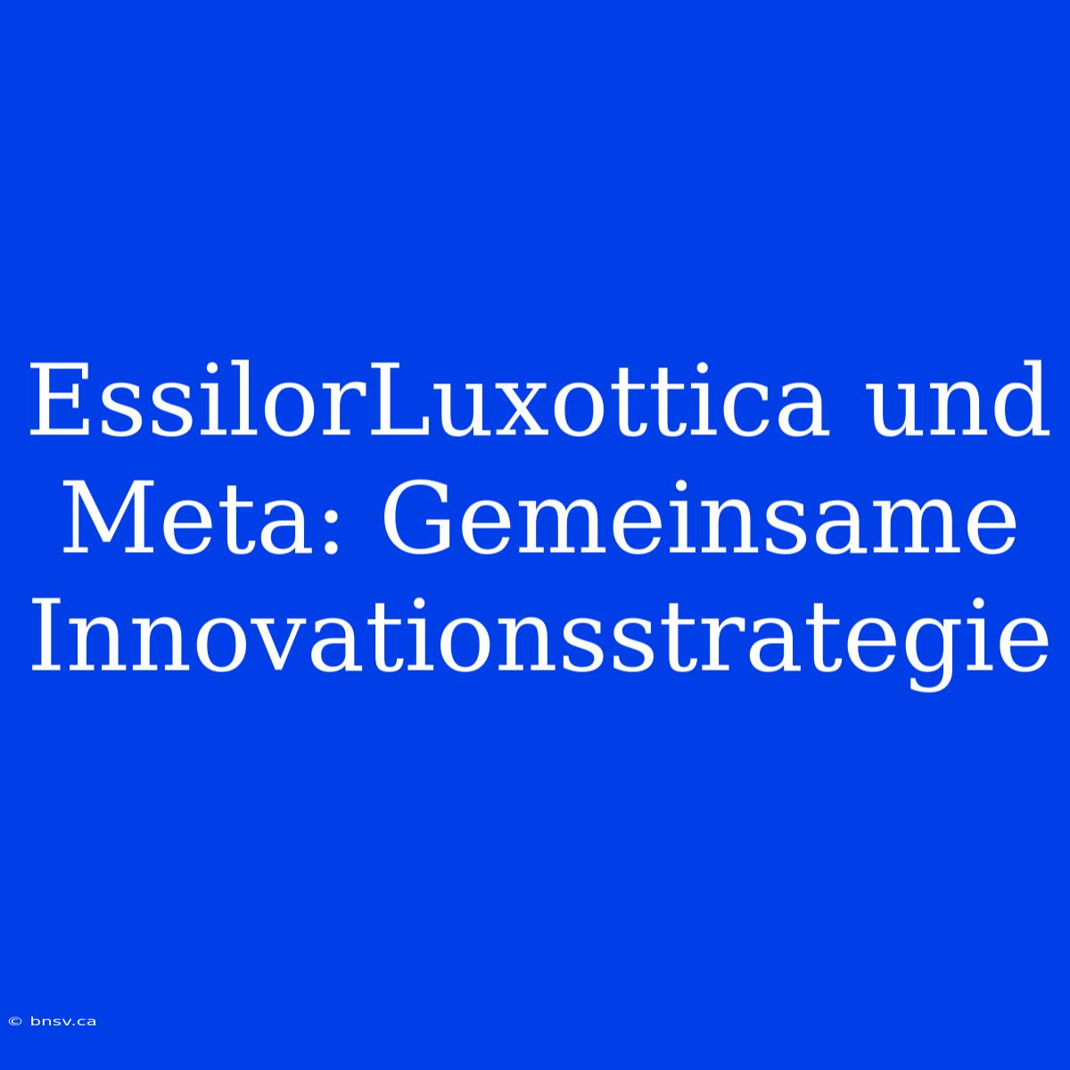 EssilorLuxottica Und Meta: Gemeinsame Innovationsstrategie