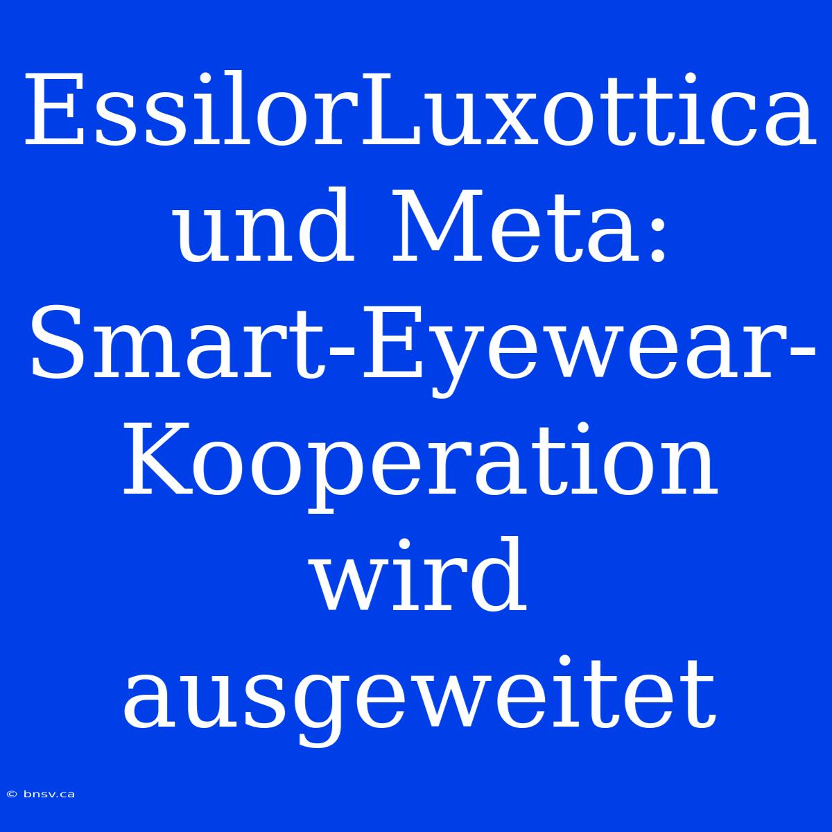 EssilorLuxottica Und Meta: Smart-Eyewear-Kooperation Wird Ausgeweitet