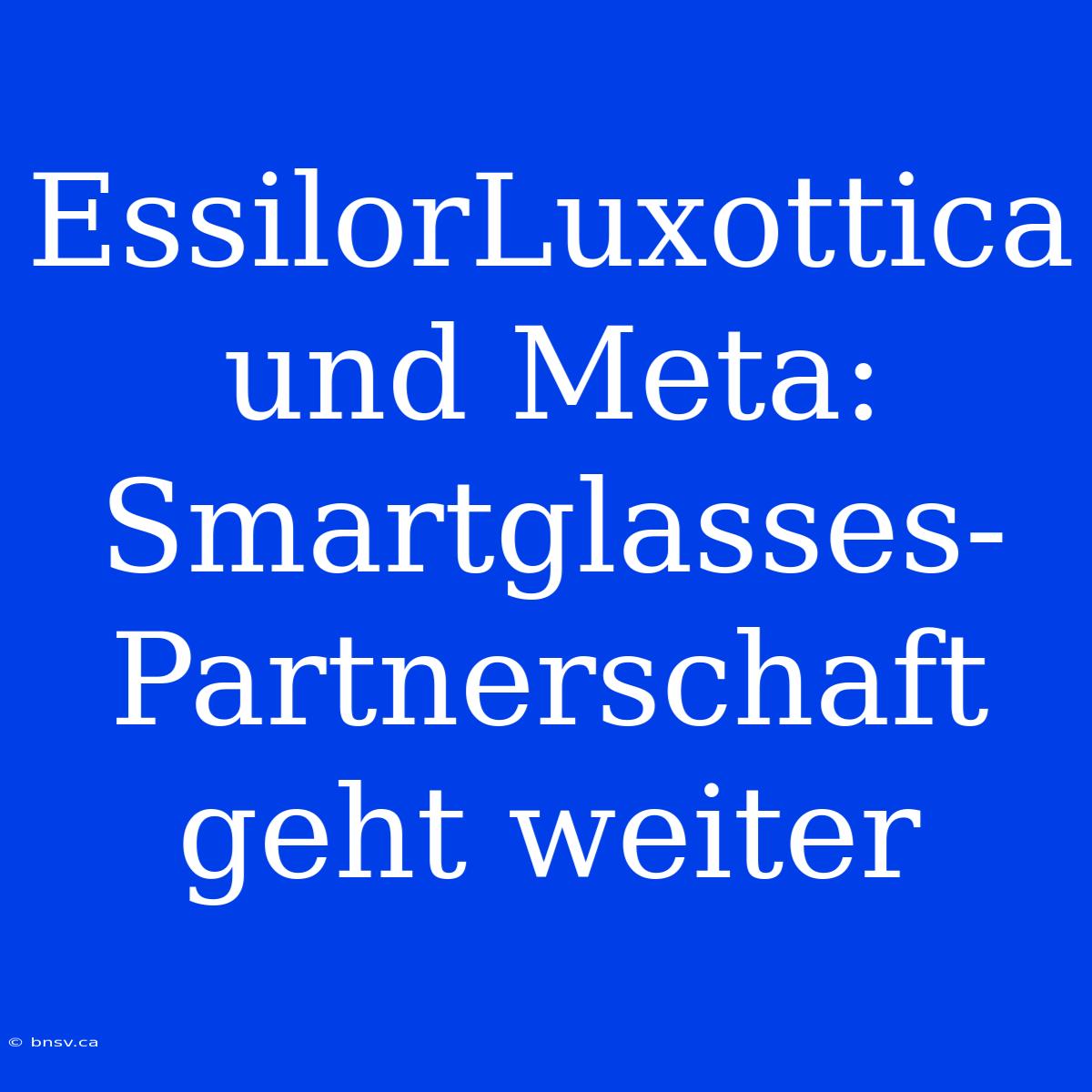 EssilorLuxottica Und Meta: Smartglasses-Partnerschaft Geht Weiter