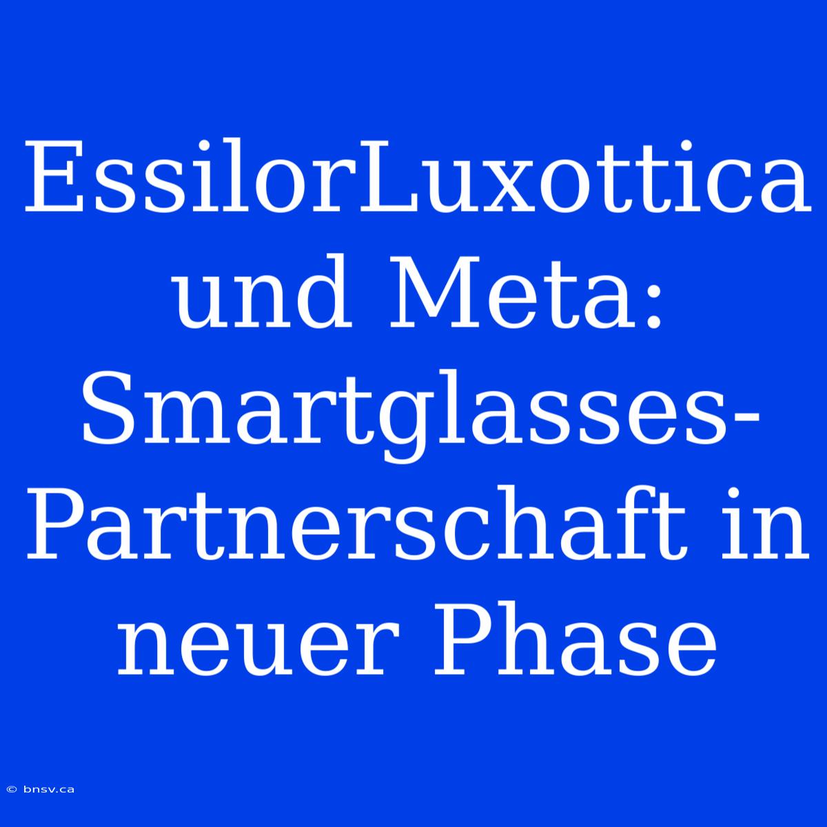 EssilorLuxottica Und Meta: Smartglasses-Partnerschaft In Neuer Phase