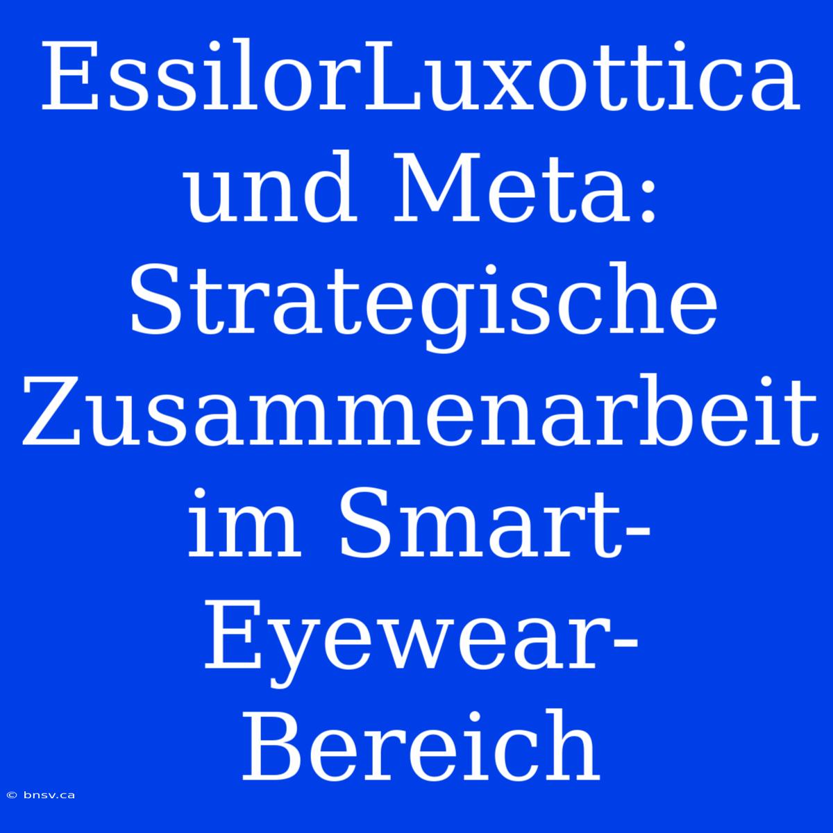 EssilorLuxottica Und Meta: Strategische Zusammenarbeit Im Smart-Eyewear-Bereich