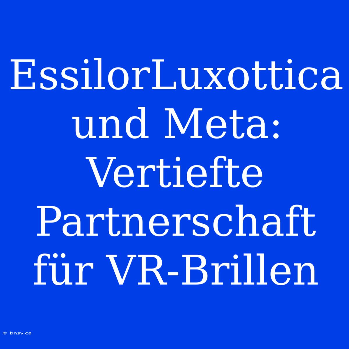 EssilorLuxottica Und Meta: Vertiefte Partnerschaft Für VR-Brillen