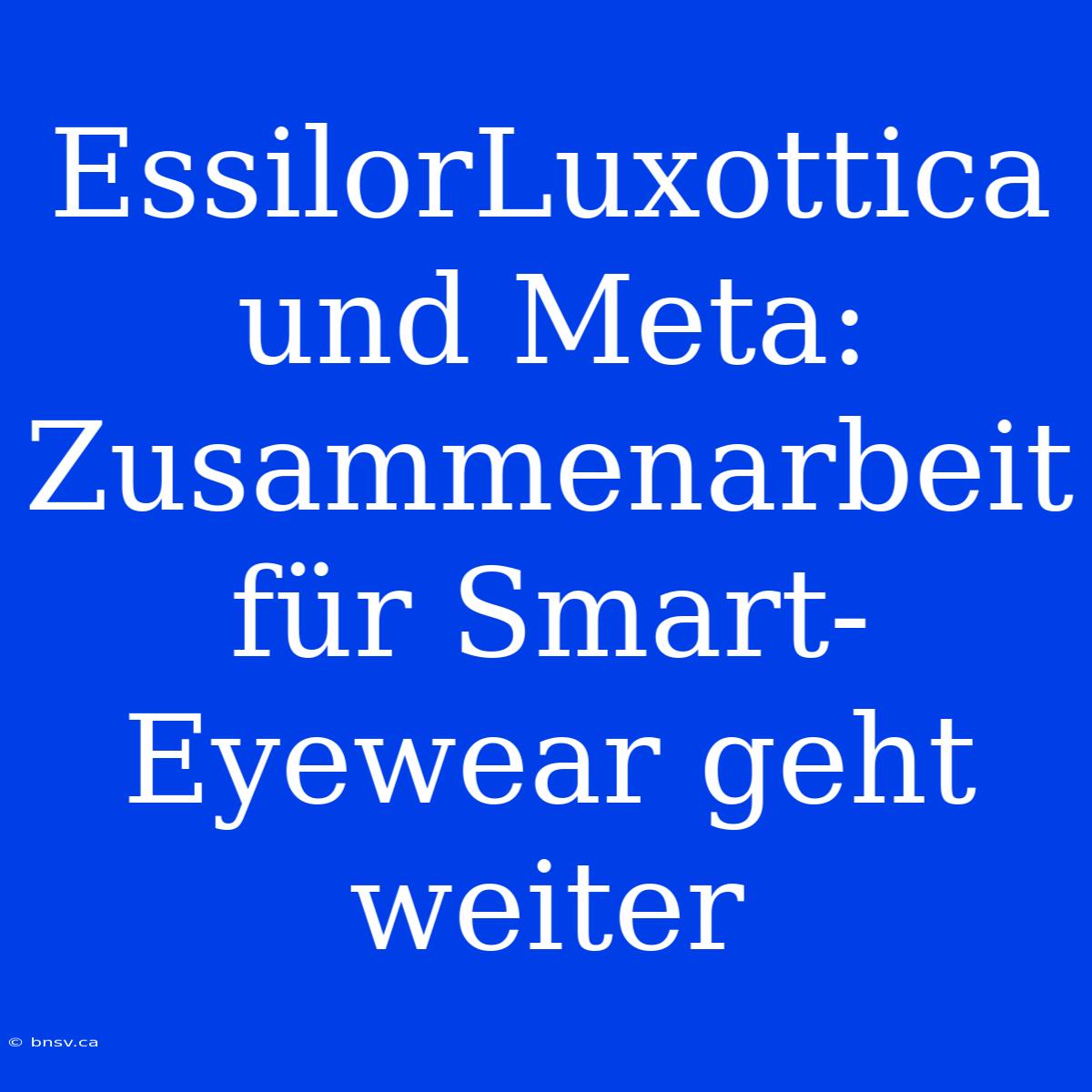 EssilorLuxottica Und Meta: Zusammenarbeit Für Smart-Eyewear Geht Weiter