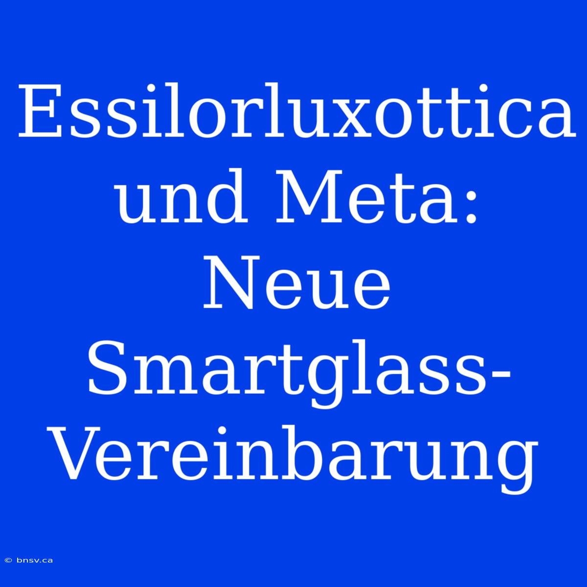 Essilorluxottica Und Meta: Neue Smartglass-Vereinbarung