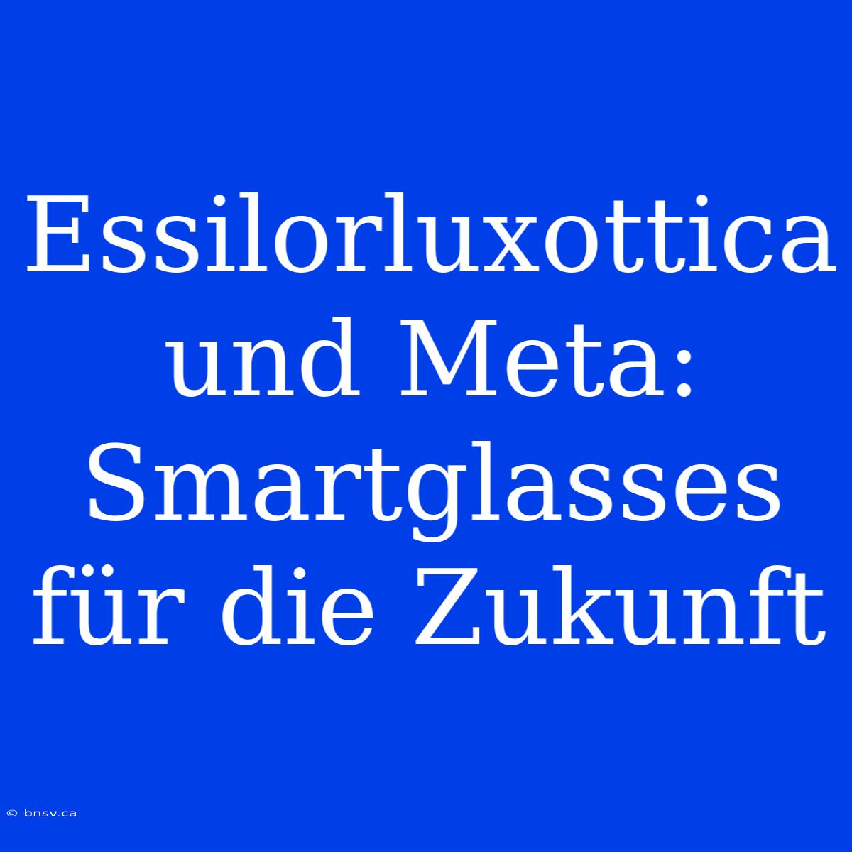 Essilorluxottica Und Meta: Smartglasses Für Die Zukunft