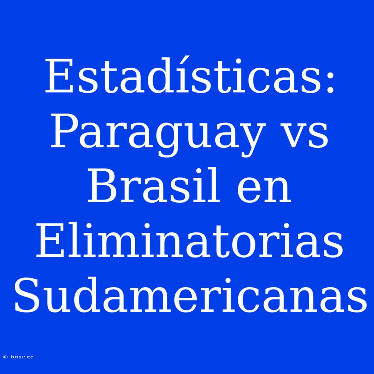 Estadísticas: Paraguay Vs Brasil En Eliminatorias Sudamericanas