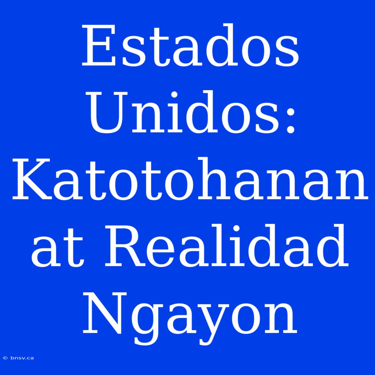 Estados Unidos: Katotohanan At Realidad Ngayon