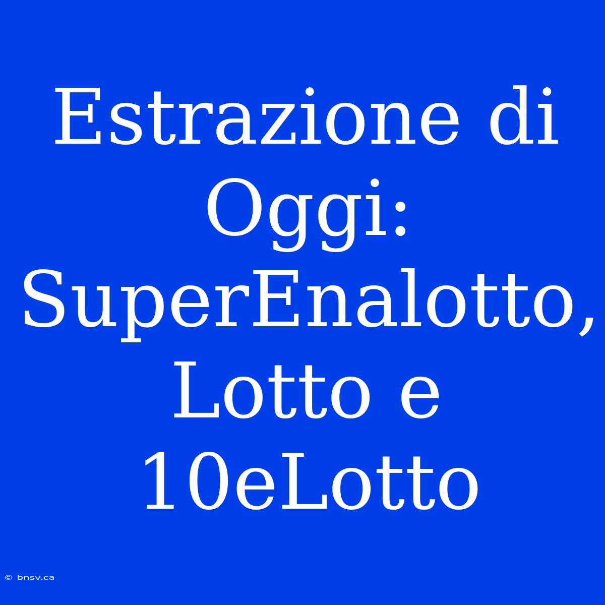 Estrazione Di Oggi: SuperEnalotto, Lotto E 10eLotto