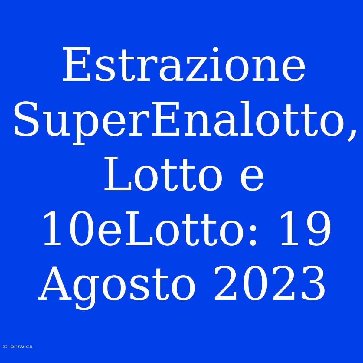 Estrazione SuperEnalotto, Lotto E 10eLotto: 19 Agosto 2023