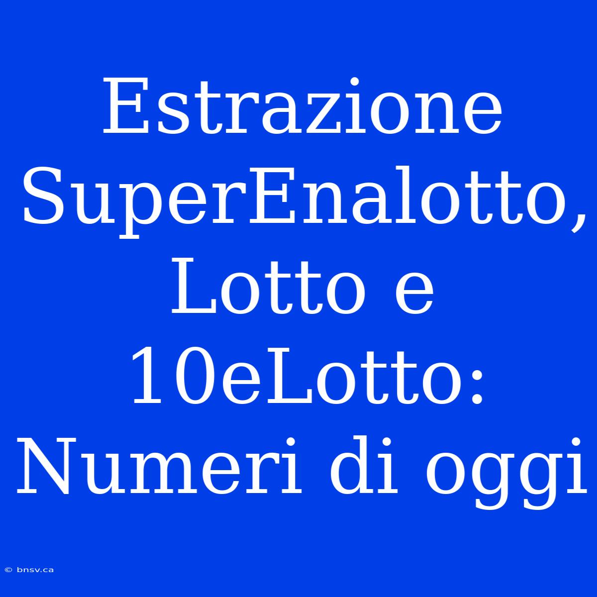 Estrazione SuperEnalotto, Lotto E 10eLotto: Numeri Di Oggi