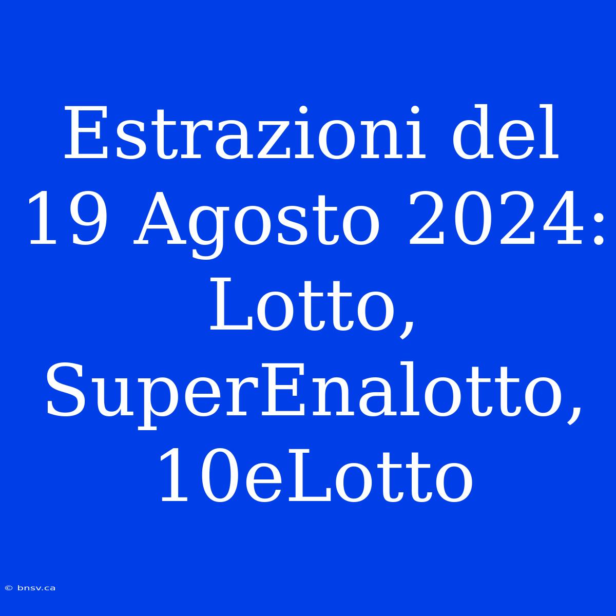 Estrazioni Del 19 Agosto 2024: Lotto, SuperEnalotto, 10eLotto