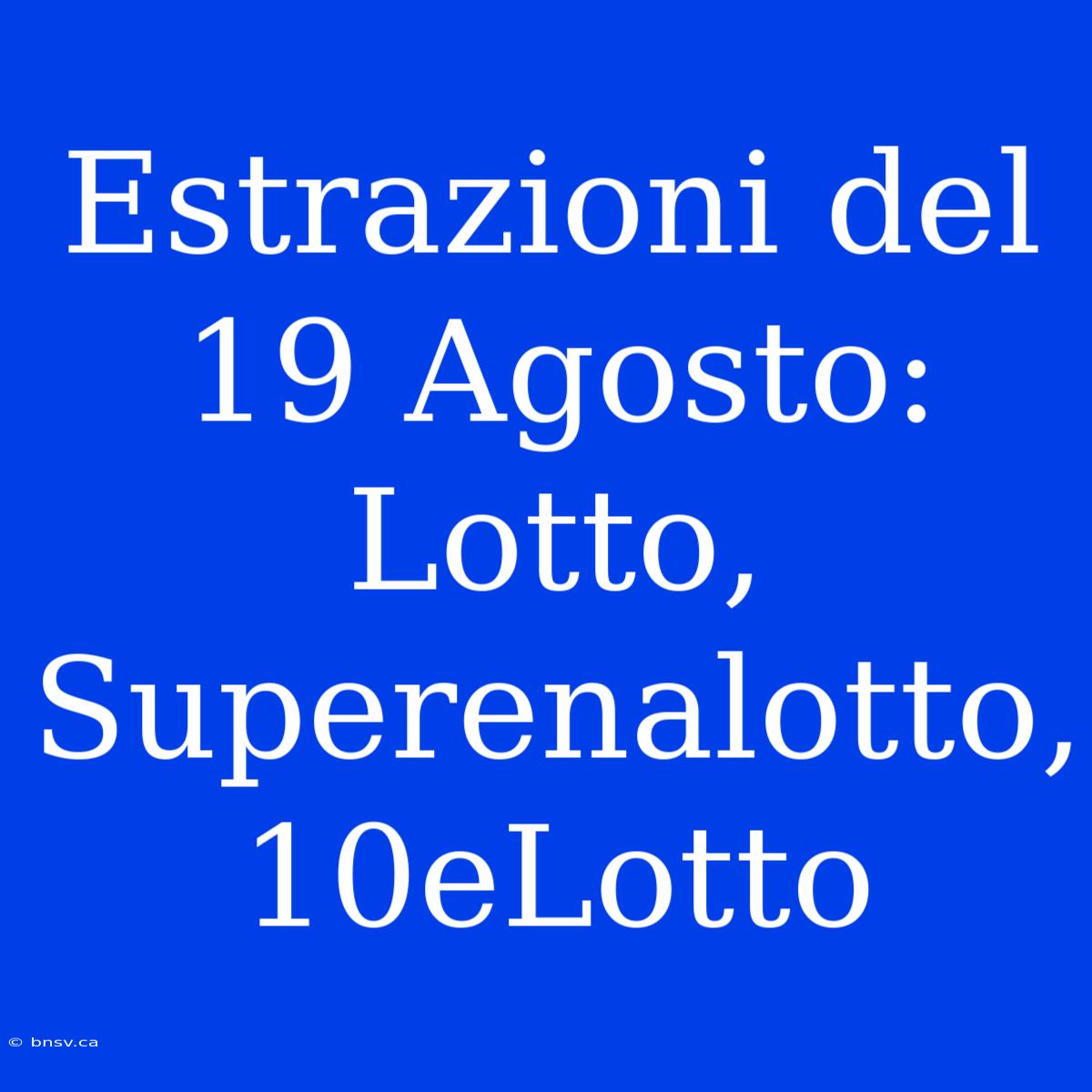 Estrazioni Del 19 Agosto: Lotto, Superenalotto, 10eLotto