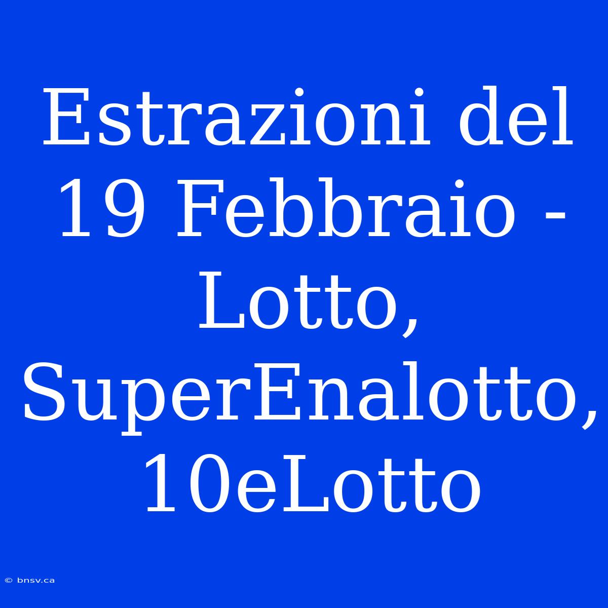 Estrazioni Del 19 Febbraio - Lotto, SuperEnalotto, 10eLotto